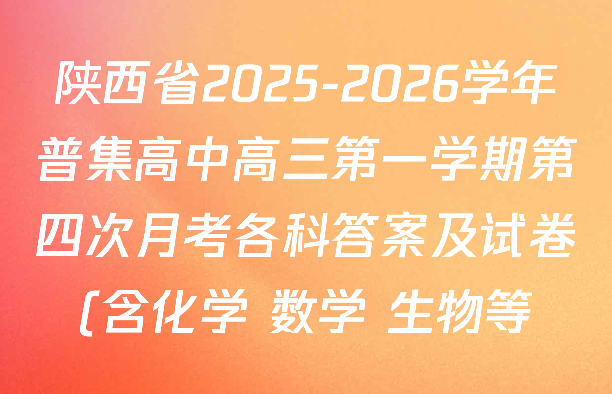 陕西省2025-2026学年普集高中高三第一学期第四次月考各科答案及试卷(含化学 数学 生物等) 陕西省2025-2026学年普集高中高三第一学期第四次月考各科答案及试卷(含化学 数学 生物等)